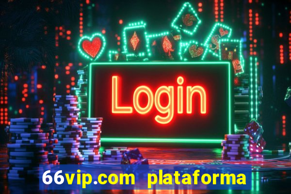 66vip.com plataforma de jogos